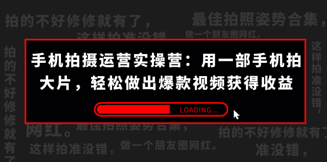 手机拍摄-运营实操营:用一部手机拍大片,轻松做出爆款视频获得收益 (38节)