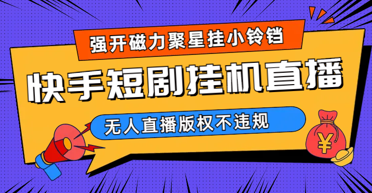 快手短剧无人直播强开磁力聚星挂小铃铛(教程+素材)