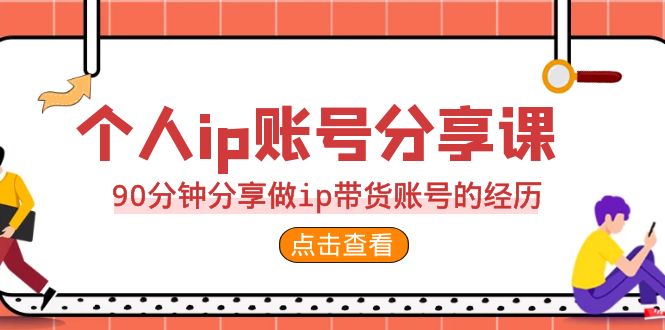 2023个人ip账号分享课,90分钟分享做ip带货账号的经历