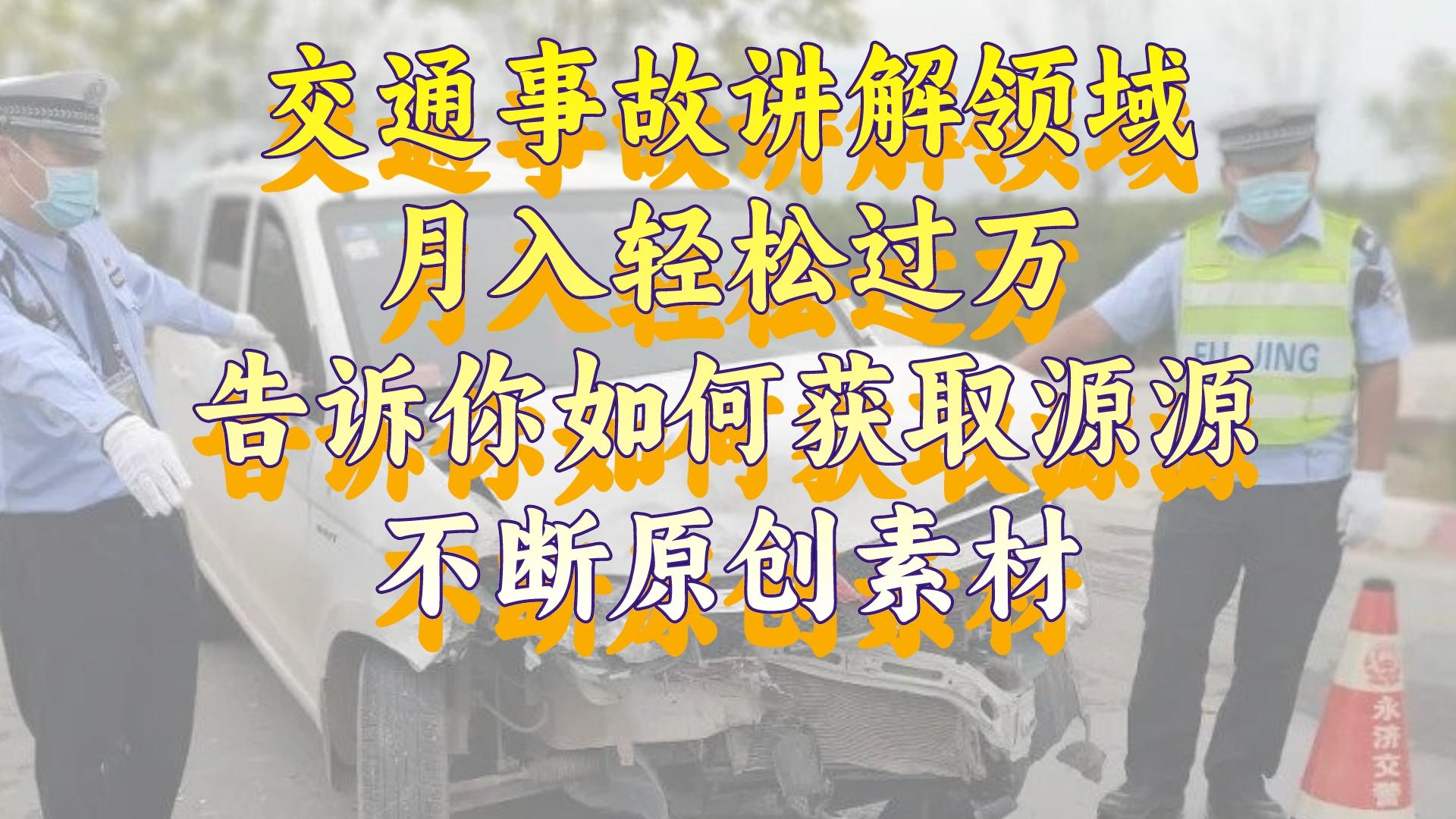 交通事故讲解领域,月入轻松过万,告诉你如何获取源源不断原创素材,视...