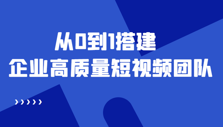 老板必学12节课,教你从0到1搭建企业高质量短视频团队,解决你的搭建难题