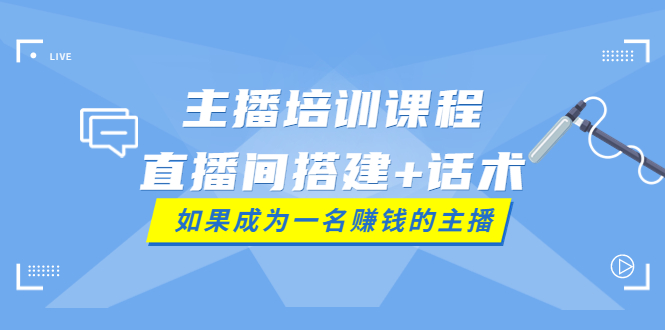 主播培训课程:直播间搭建+话术,如何快速成为一名赚钱的主播