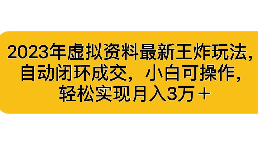2023年虚拟资料最新王炸玩法,自动闭环成交,小白可操作,轻松实现月入3...