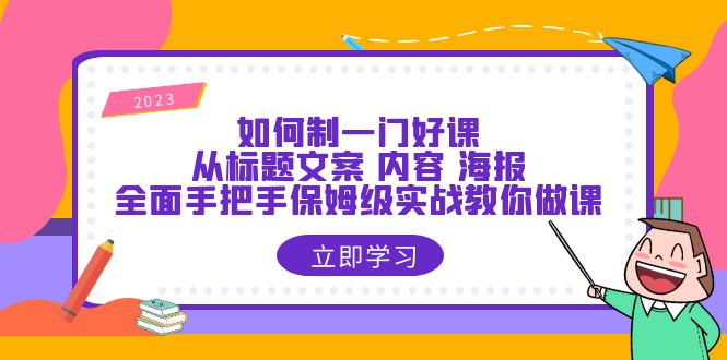 如何制一门·好课:从标题文案 内容 海报,全面手把手保姆级实战教你做课