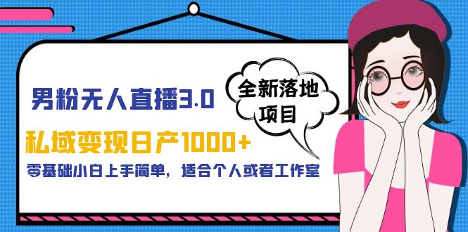 男粉无人直播3.0私域变现日产1000+,零基础小白上手简单,适合个人或工作室