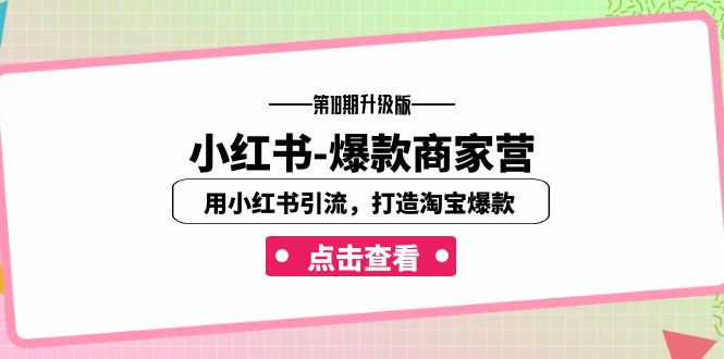 小红书-爆款商家营【第18期升级版】用小红书引流,打造淘宝爆款(16节课)
