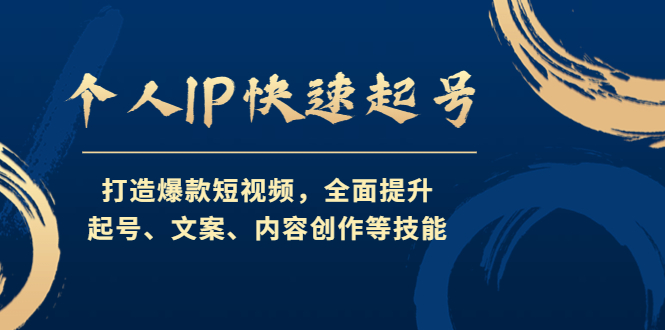 个人IP快速起号,打造爆款短视频,全面提升起号、文案、内容创作等技能