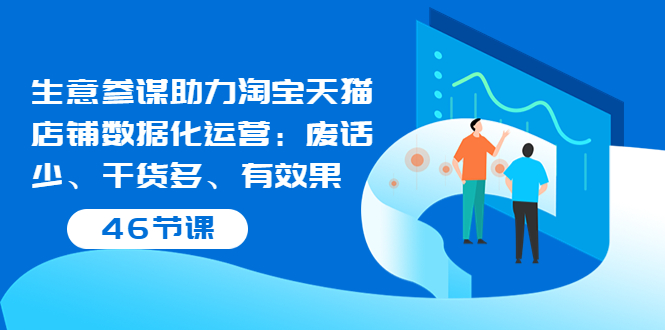 生意参谋助力淘宝天猫店铺数据化运营:废话少、干货多、有效果(46节课)
