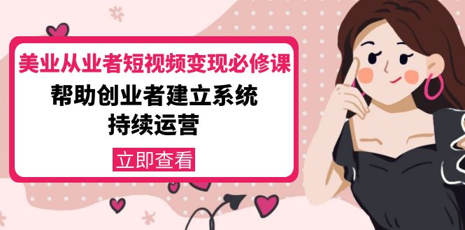 美业从业者短视频变现必修课:帮助创业者建立系统持续运营-价值3990元