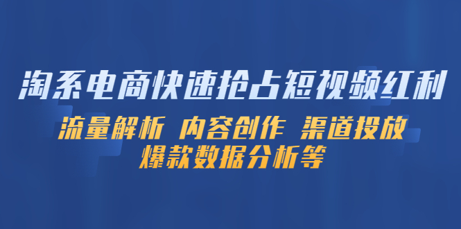 淘系电商快速抢占短视频红利:流量解析 内容创作 渠道投放 爆款数据分析等