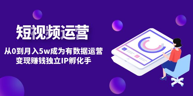 短视频自然流IP第2期:从0到月入5w成为有数据运营变现赚钱独立IP孵化手