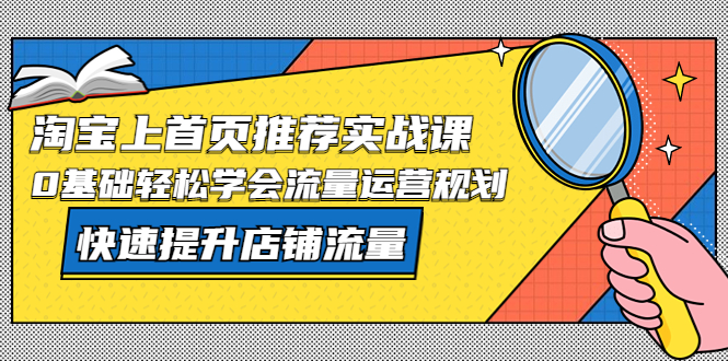 淘宝上首页/推荐实战课:0基础轻松学会流量运营规划,快速提升店铺流量!