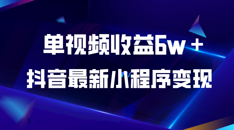 抖音最新小程序变现项目,单视频收益6w+