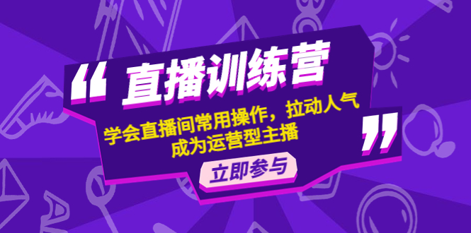 直播训练营:学会直播间常用操作,拉动人气,成为运营型主播