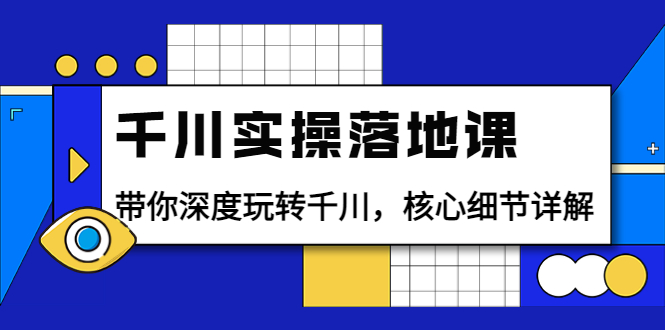 千川实操落地课:带你深度玩转千川,核心细节详解(18节课时)