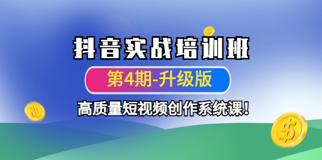 抖音实战培训班(第4期-升级板)高质量短视频创作系统课!