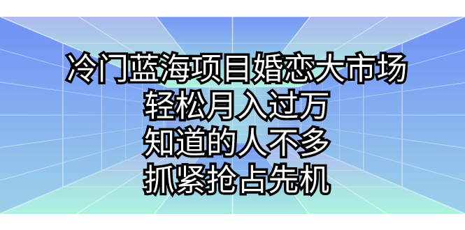 冷门蓝海项目婚恋大市场,轻松月入过万,知道的人不多,抓紧抢占先机。
