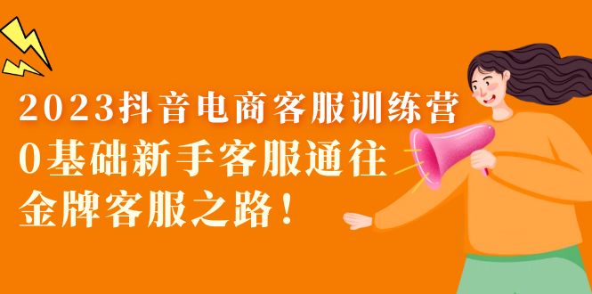 2023抖音·电商客服训练营:0基础新手客服通往金牌客服之路!