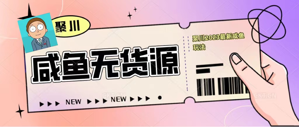 聚川2023闲鱼无货源最新经典玩法:基础认知+爆款闲鱼选品+快速找到货源