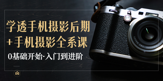 教你学透手机摄影后期+手机摄影全系课,0基础开始·入门到进阶