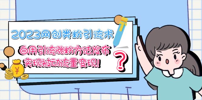 2023网创类粉引流术,自用引流涨粉方法发布,实现被动流量变现!