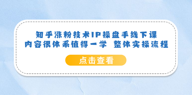 知乎涨粉技术IP操盘手线下课,内容很体系值得一学 整体实操流程!