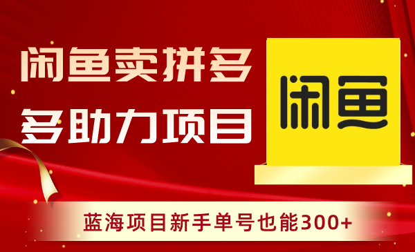 闲鱼卖拼多多助力项目,蓝海项目新手单号也能300+