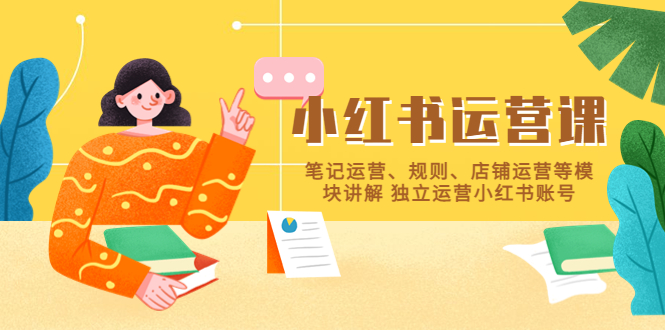 小红书·运营课,笔记运营、规则、店铺运营等模块讲解 独立运营小红书账号