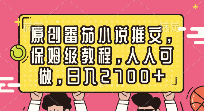 原创番茄小说推文,保姆级教程,人人可做,日入2700+