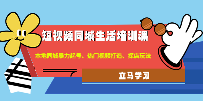 短视频同城生活培训课:本地同城暴力起号、热门视频打造、探店玩法