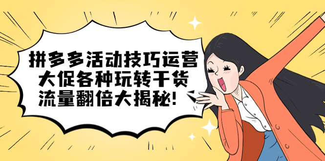 拼多多活动技巧运营:大促各种玩转干货,流量翻倍大揭秘!