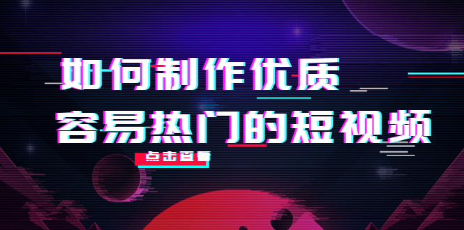 如何制作优质容易热门的短视频:别人没有的,我们都有 实操经验总结