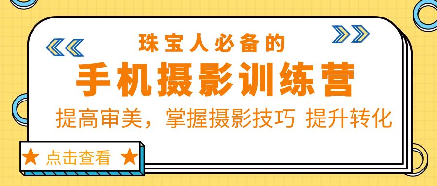 珠/宝/人必备的手机摄影训练营第7期:提高审美,掌握摄影技巧 提升转化