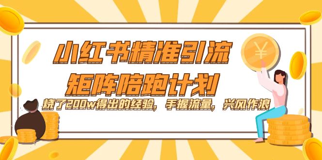 小红书精准引流·矩阵陪跑计划:烧了200w得出的经验,手握流量,兴风作浪!