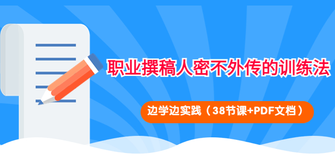 职业撰稿人密不外传的训练法:边学边实践(38节课+PDF文档)