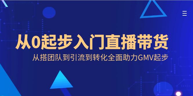 从0起步入门直播带货,从搭团队到引流到转化全面助力GMV起步