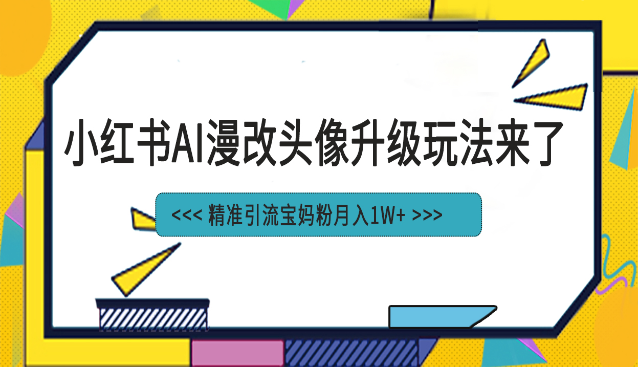 小红书最新AI漫改头像项目,精准引流宝妈粉,月入1w+