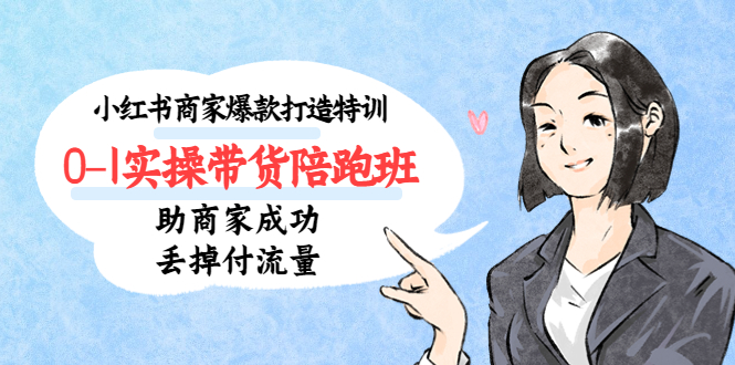 小红书商家爆款打造特训(14期)0-1实操带货陪跑班,助商家成功丢掉付流量