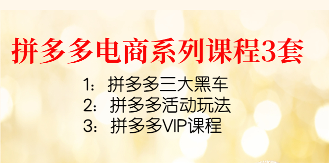 拼多多电商系列课程3套:拼多多三大黑车+拼多多活动玩法+拼多多VIP课程