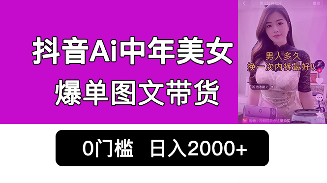 抖音Ai中年美女爆单图文带货,最新玩法,0门槛发图文,日入2000+销量爆炸