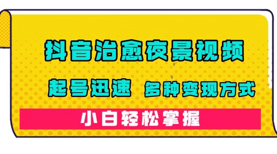 抖音治愈系夜景视频,起号迅速,多种变现方式,小白轻松掌握(附120G素材)