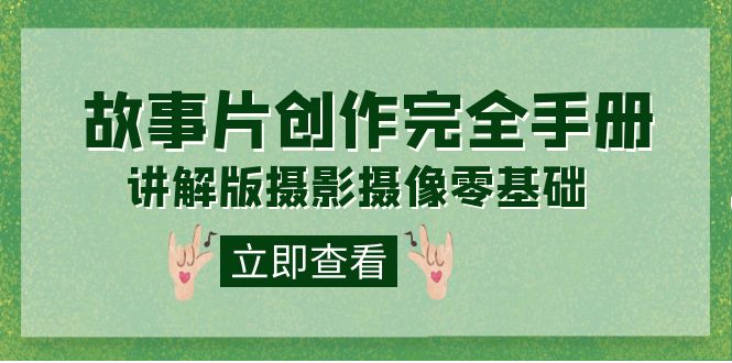 编导-通识课之《故事片-创作完全手册》摄影摄像零基础到精通(20节课程)