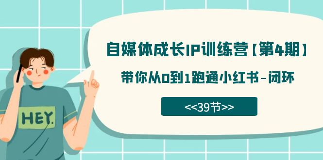 自媒体-成长IP训练营【第4期】:带你从0到1跑通小红书-闭环(39节)