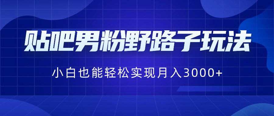 贴吧男粉野路子玩法,小白也能轻松实现月入3000+