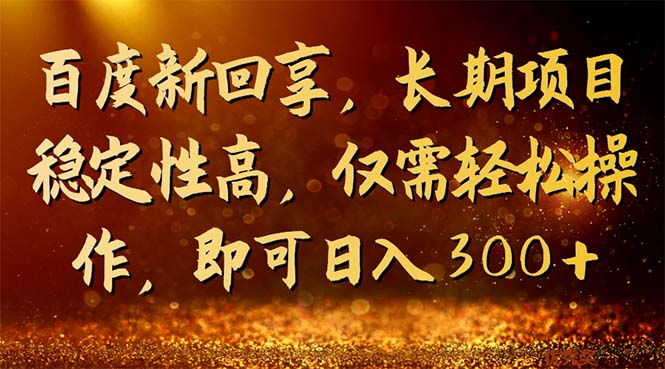 百度新回享,长期项目稳定性高,仅需轻松操作,即可日入300+