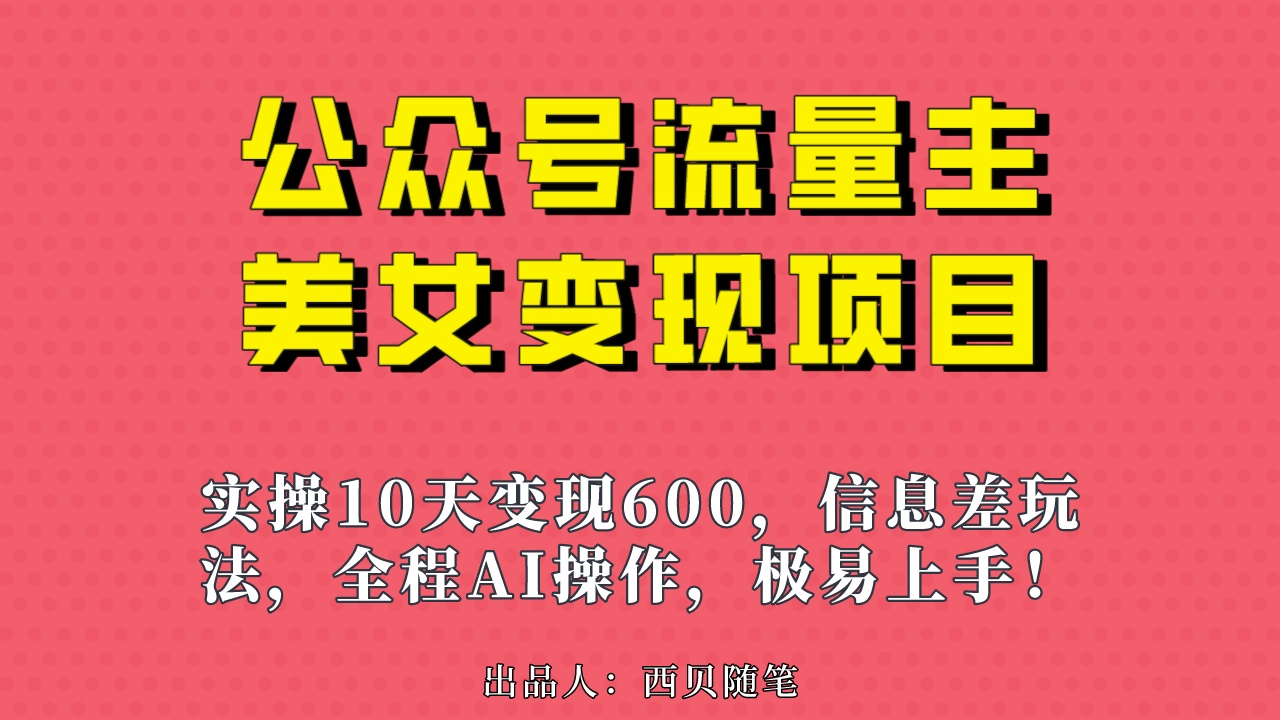 公众号流量主美女变现项目,实操10天变现600+,一个小副业利用AI无脑搬...