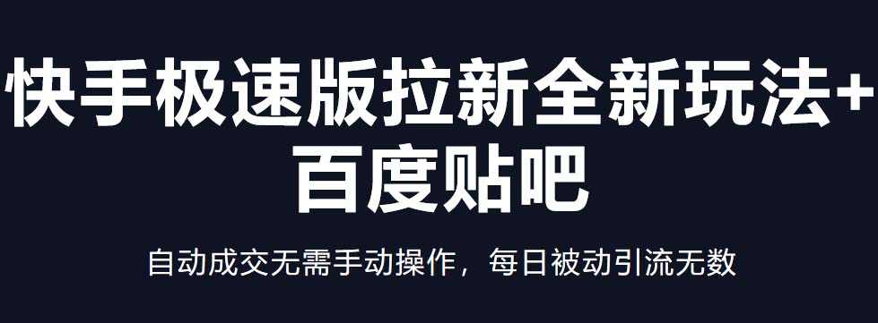 快手极速版拉新全新玩法+百度贴吧=自动成交无需手动操作,每日被动引流无数