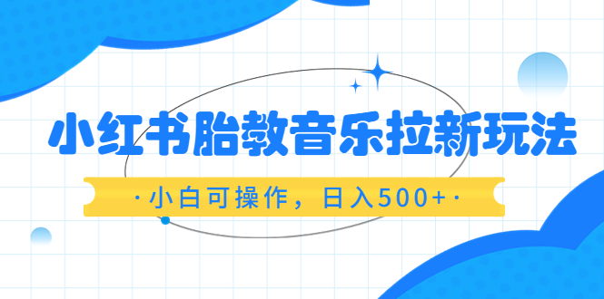 小红书胎教音乐拉新玩法,小白可操作,日入500+(资料已打包)