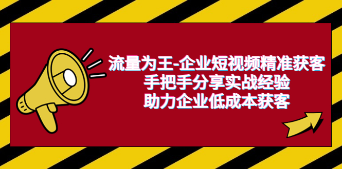 流量为王-企业 短视频精准获客,手把手分享实战经验,助力企业低成本获客