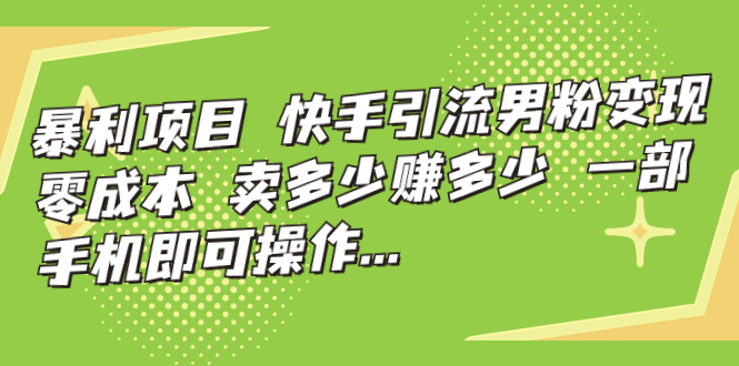 暴利项目,快手引流男粉变现,零成本,卖多少赚多少,一部手机即可操作…